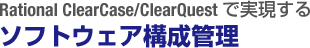 Rational ClearCase/ClearQuestで実現する
ソフトウェア構成管理
