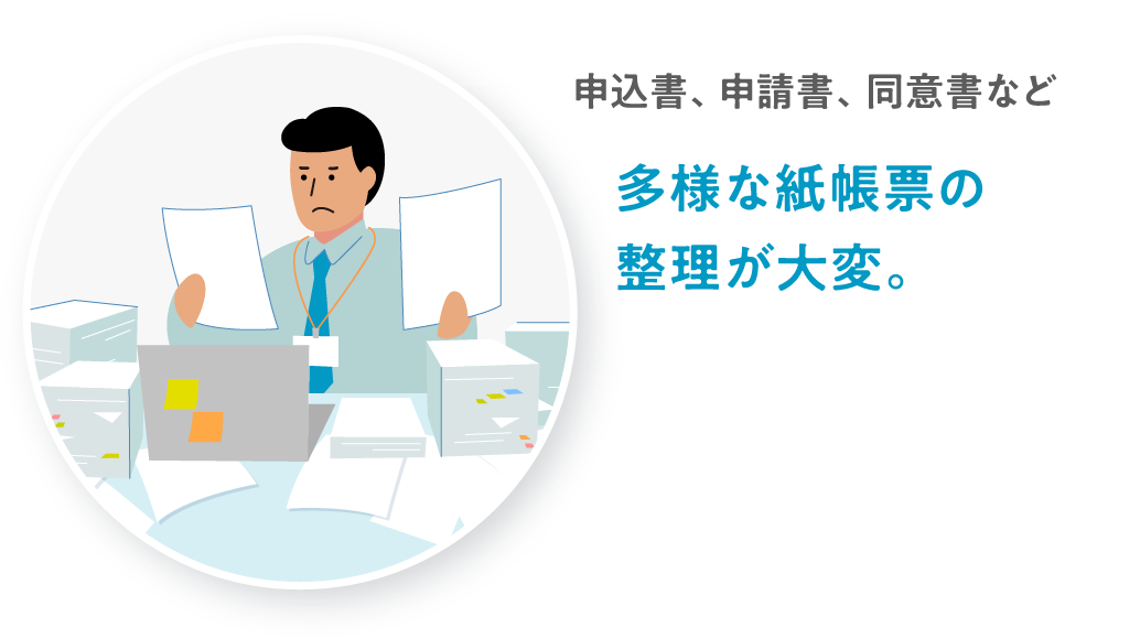 申込書、申請書、同意書など多様な紙帳票の整理が大変。